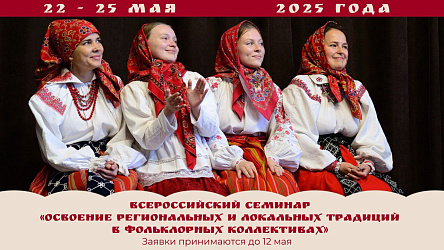 Всероссийский семинар «Освоение региональных и локальных традиций в фольклорных коллективах» 22-25 мая 2025