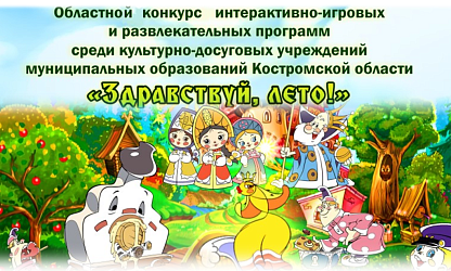 Областной конкурс интерактивно-игровых и развлекательных программ среди культурно-досуговых учреждений муниципальных образований Костромской области 2026 г. «ЗДРАВСТВУЙ, ЛЕТО!»