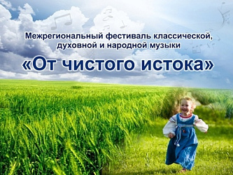 Положение о проведении XII Межрегионального фестиваля классической, духовной и народной музыки «От чистого истока» 