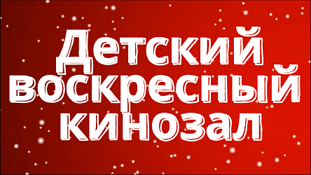 Приглашаем детей и взрослых в Детский воскресный кинозал!